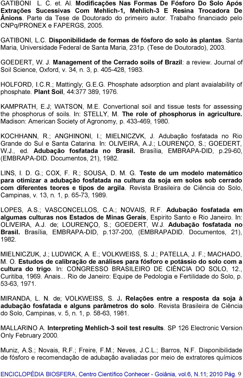 (Tese de Doutorado), 2003. GOEDERT, W. J. Management of the Cerrado soils of Brazil: a review. Journal of Soil Science, Oxford, v. 34, n. 3, p. 405-428, 1983. HOLFORD, I.C.R.; Mattingly; G.E.G. Phosphate adsorption and plant avaialability of phosphate.