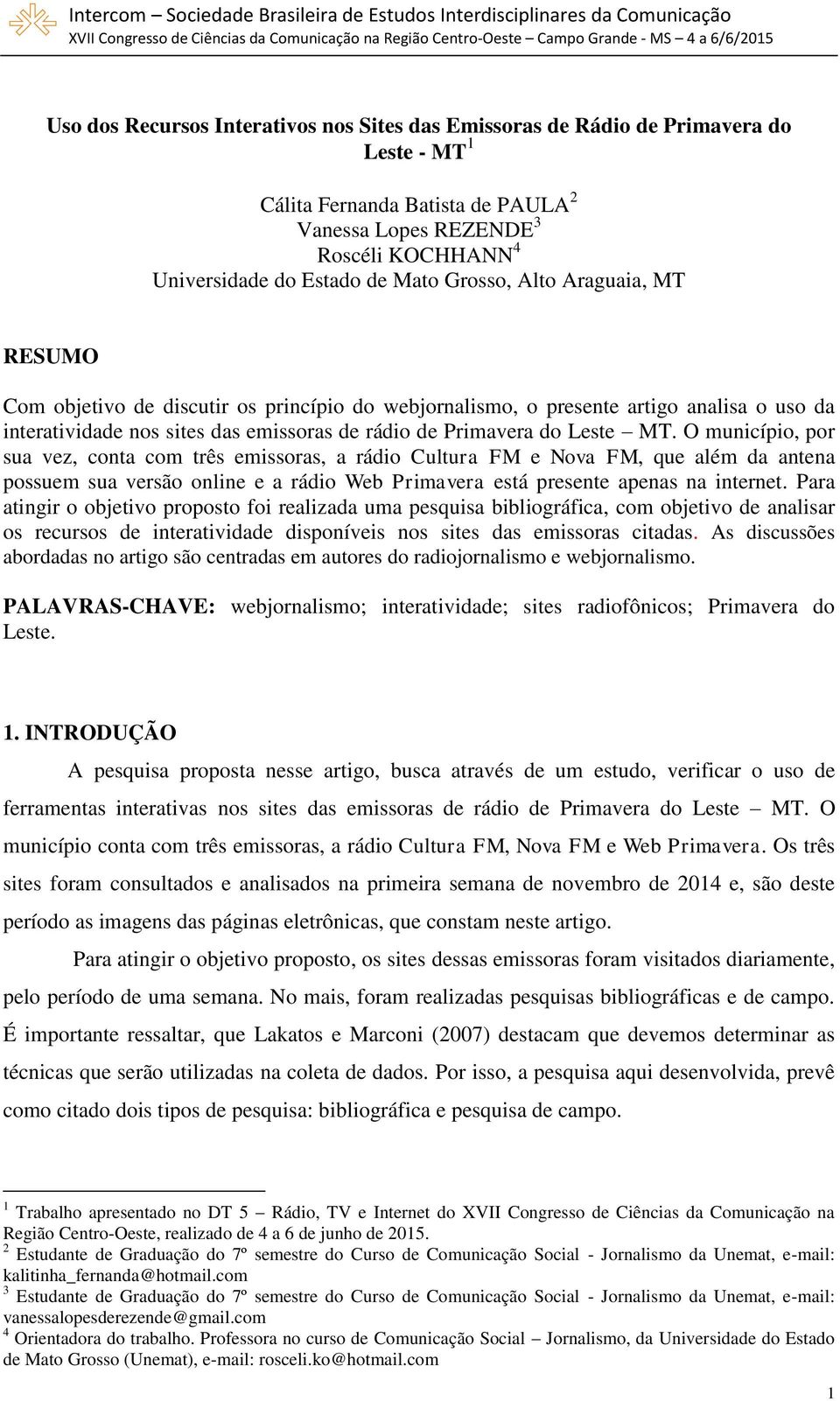 O município, por sua vez, conta com três emissoras, a rádio Cultura FM e Nova FM, que além da antena possuem sua versão online e a rádio Web Primavera está presente apenas na internet.