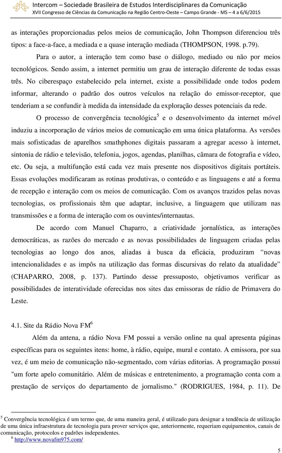 No ciberespaço estabelecido pela internet, existe a possibilidade onde todos podem informar, alterando o padrão dos outros veículos na relação do emissor-receptor, que tenderiam a se confundir à