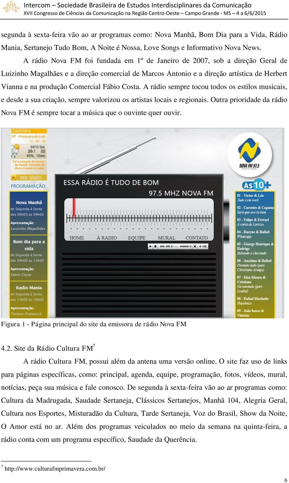 Fábio Costa. A rádio sempre tocou todos os estilos musicais, e desde a sua criação, sempre valorizou os artistas locais e regionais.