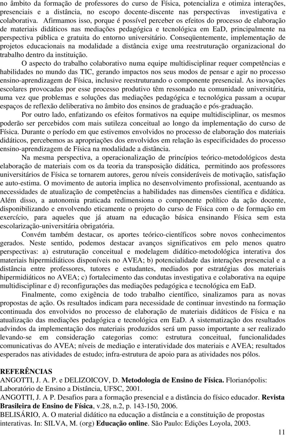 do entorno universitário. Conseqüentemente, implementação de projetos educacionais na modalidade a distância exige uma reestruturação organizacional do trabalho dentro da instituição.