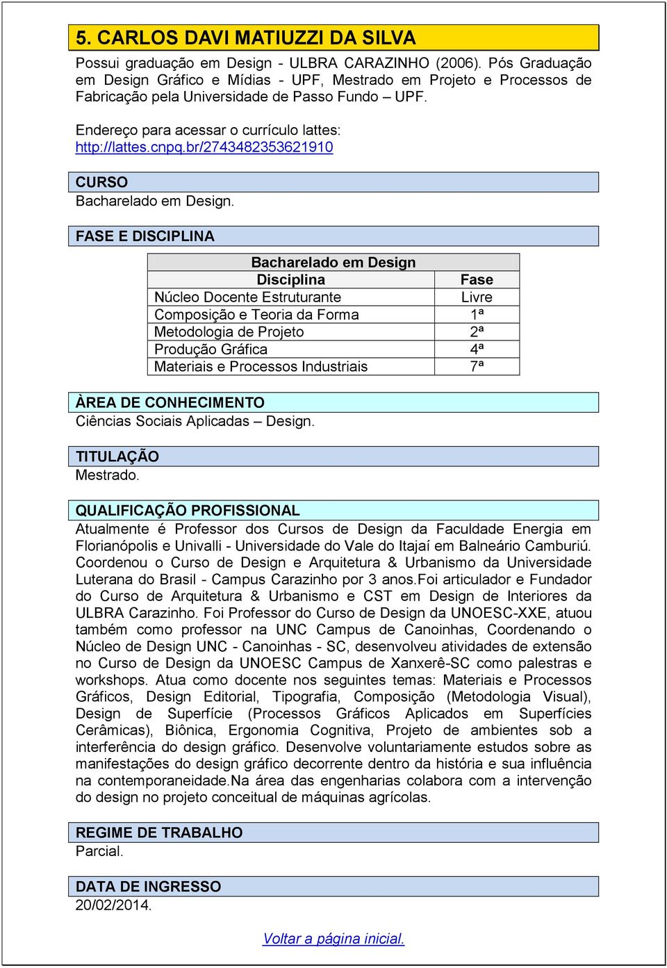 br/2743482353621910 Núcleo Docente Estruturante Livre Composição e Teoria da Forma 1ª Metodologia de Projeto 2ª Produção Gráfica 4ª Materiais e Processos Industriais 7ª Ciências Sociais Aplicadas