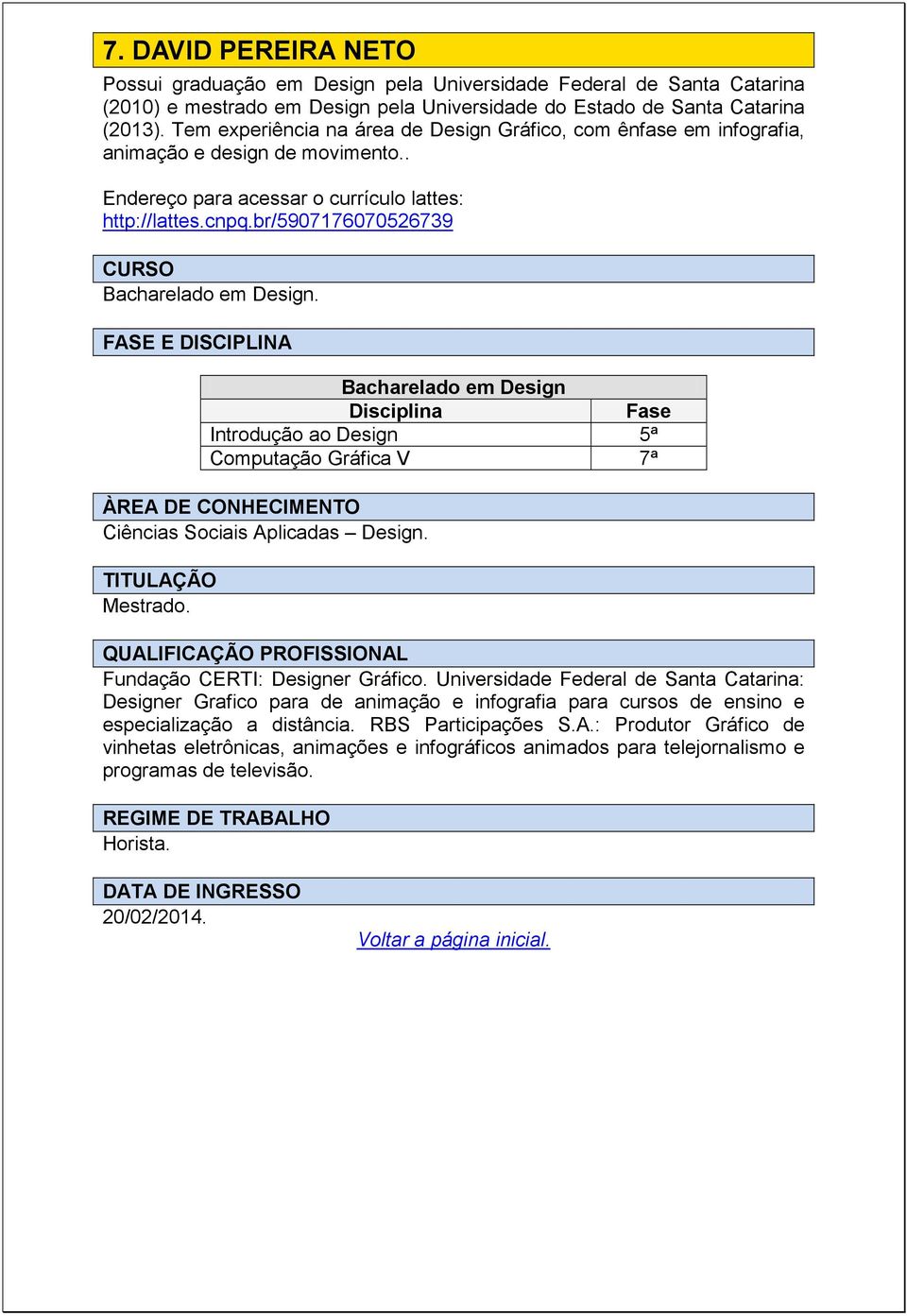 br/5907176070526739 Introdução ao Design 5ª Computação Gráfica V 7ª Ciências Sociais Aplicadas Design. Mestrado. Fundação CERTI: Designer Gráfico.