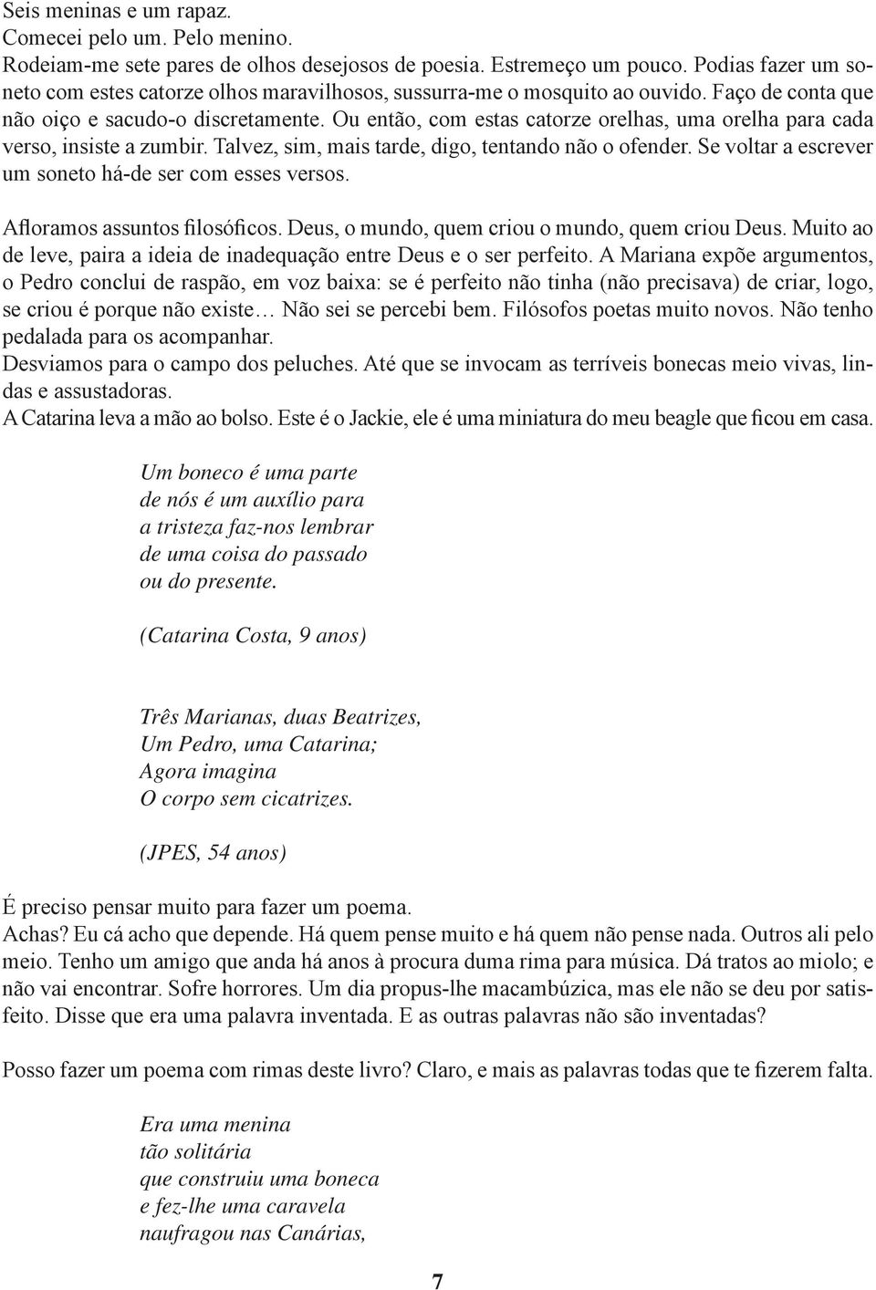 Ou então, com estas catorze orelhas, uma orelha para cada verso, insiste a zumbir. Talvez, sim, mais tarde, digo, tentando não o ofender. Se voltar a escrever um soneto há-de ser com esses versos.