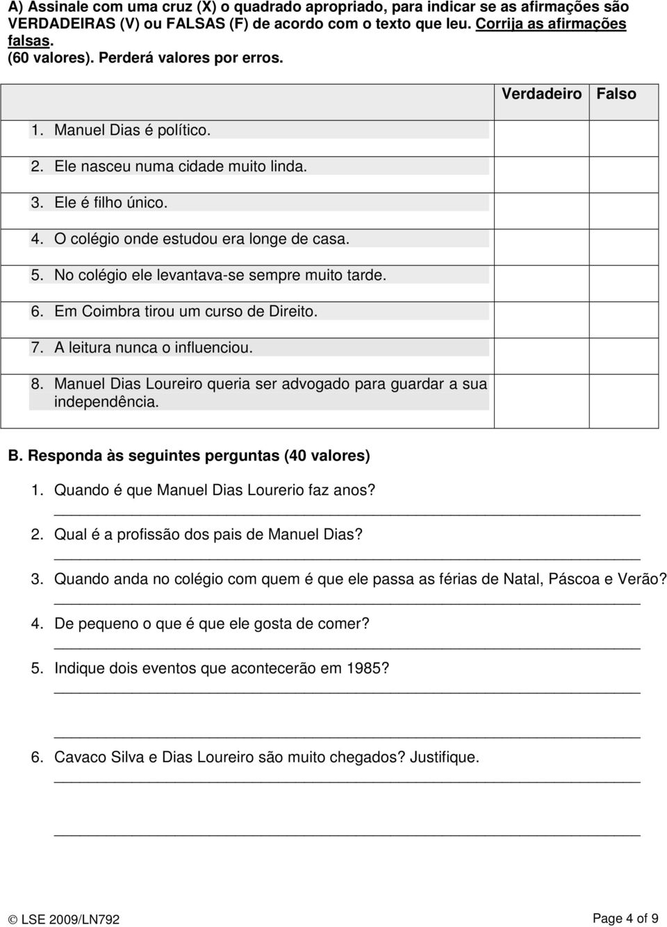 No colégio ele levantava-se sempre muito tarde. 6. Em Coimbra tirou um curso de Direito. 7. A leitura nunca o influenciou. 8. Manuel Dias Loureiro queria ser advogado para guardar a sua independência.