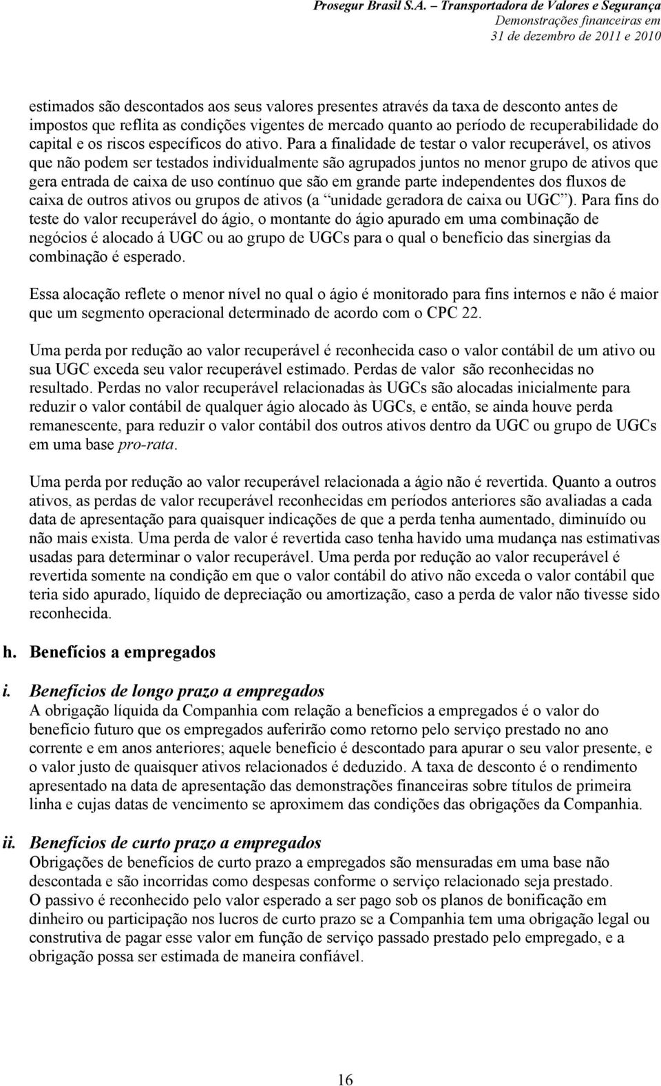 Para a finalidade de testar o valor recuperável, os ativos que não podem ser testados individualmente são agrupados juntos no menor grupo de ativos que gera entrada de caixa de uso contínuo que são