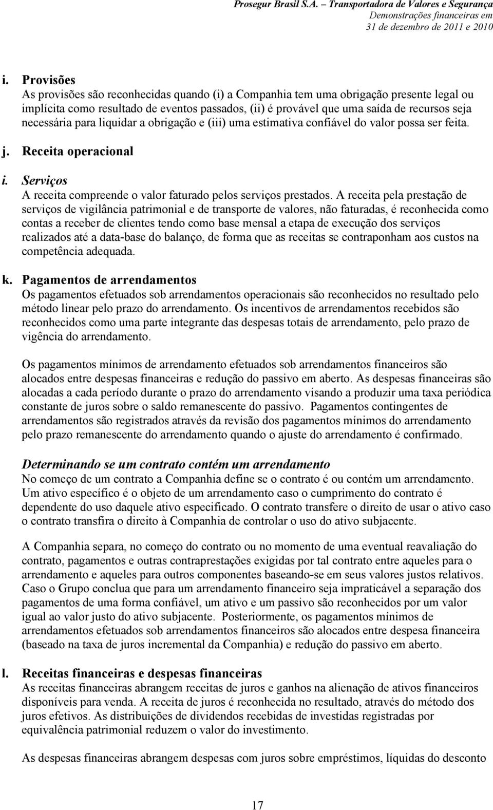 A receita pela prestação de serviços de vigilância patrimonial e de transporte de valores, não faturadas, é reconhecida como contas a receber de clientes tendo como base mensal a etapa de execução