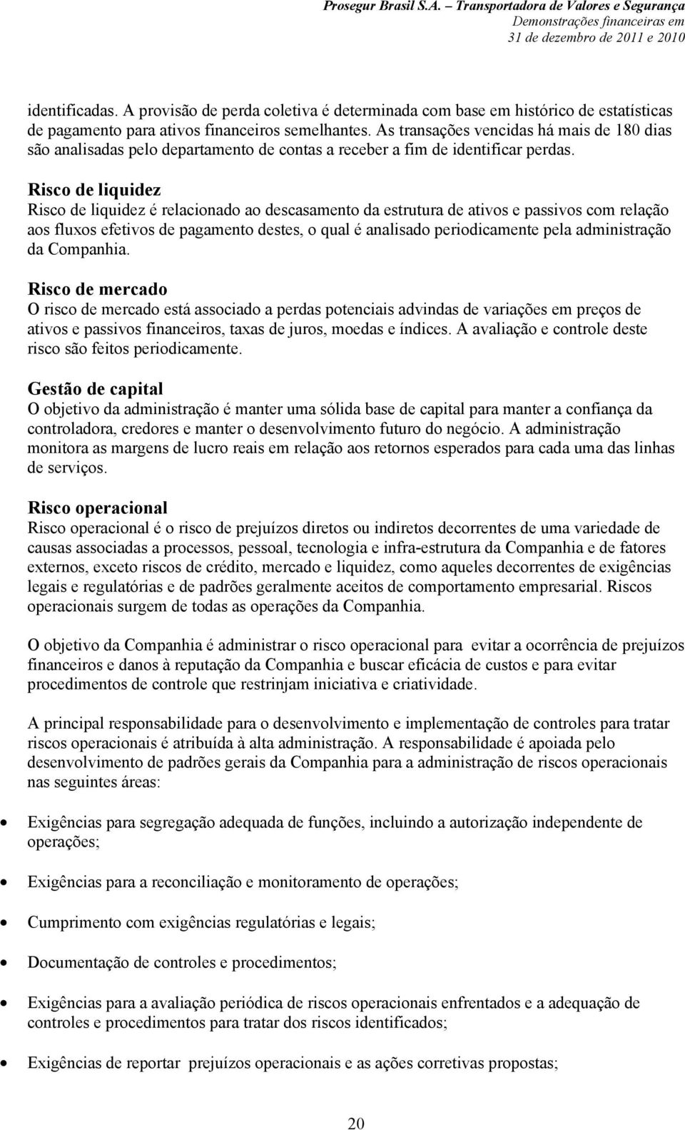 Risco de liquidez Risco de liquidez é relacionado ao descasamento da estrutura de ativos e passivos com relação aos fluxos efetivos de pagamento destes, o qual é analisado periodicamente pela