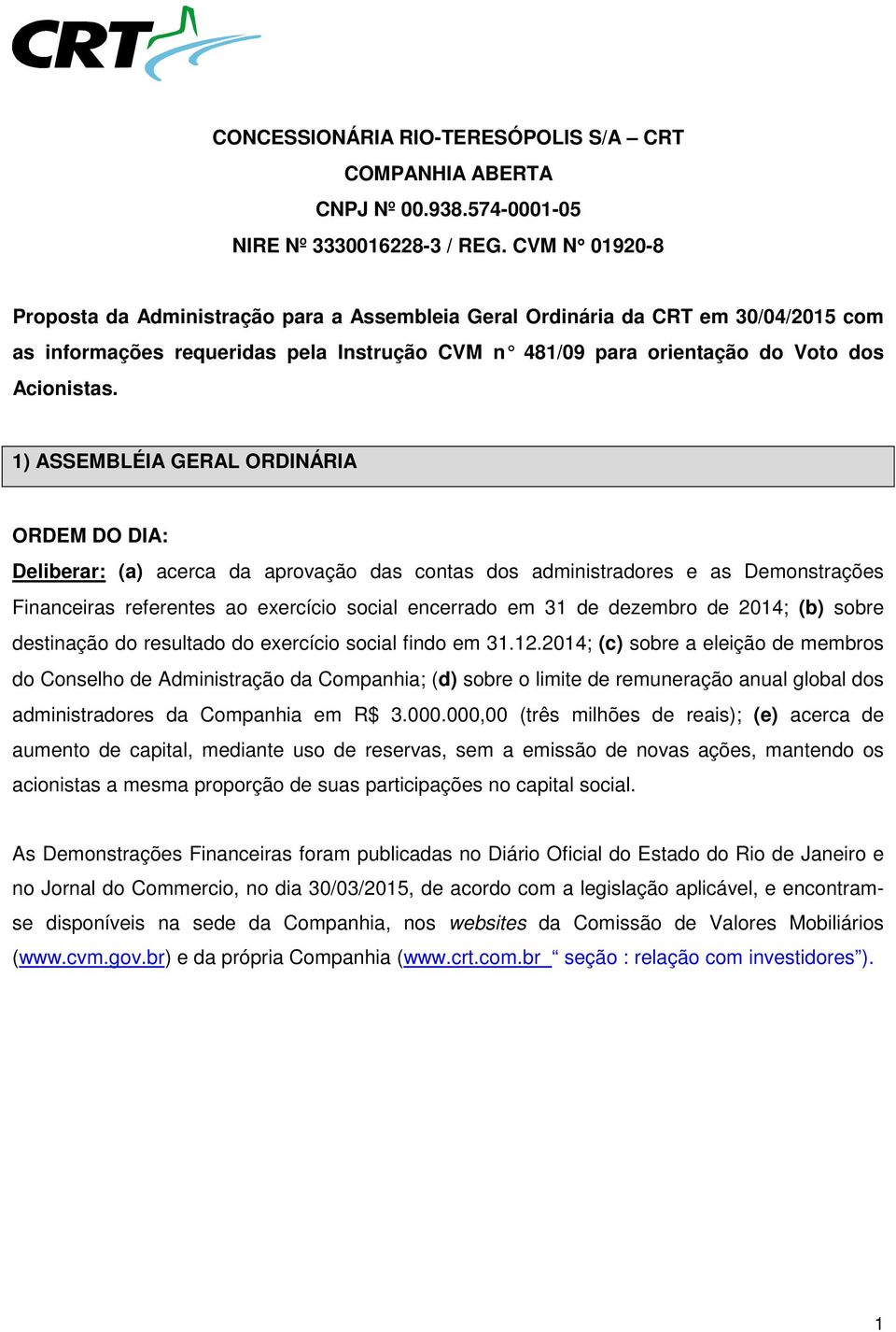 1) ASSEMBLÉIA GERAL ORDINÁRIA ORDEM DO DIA: Deliberar: (a) acerca da aprovação das contas dos administradores e as Demonstrações Financeiras referentes ao exercício social encerrado em 31 de dezembro