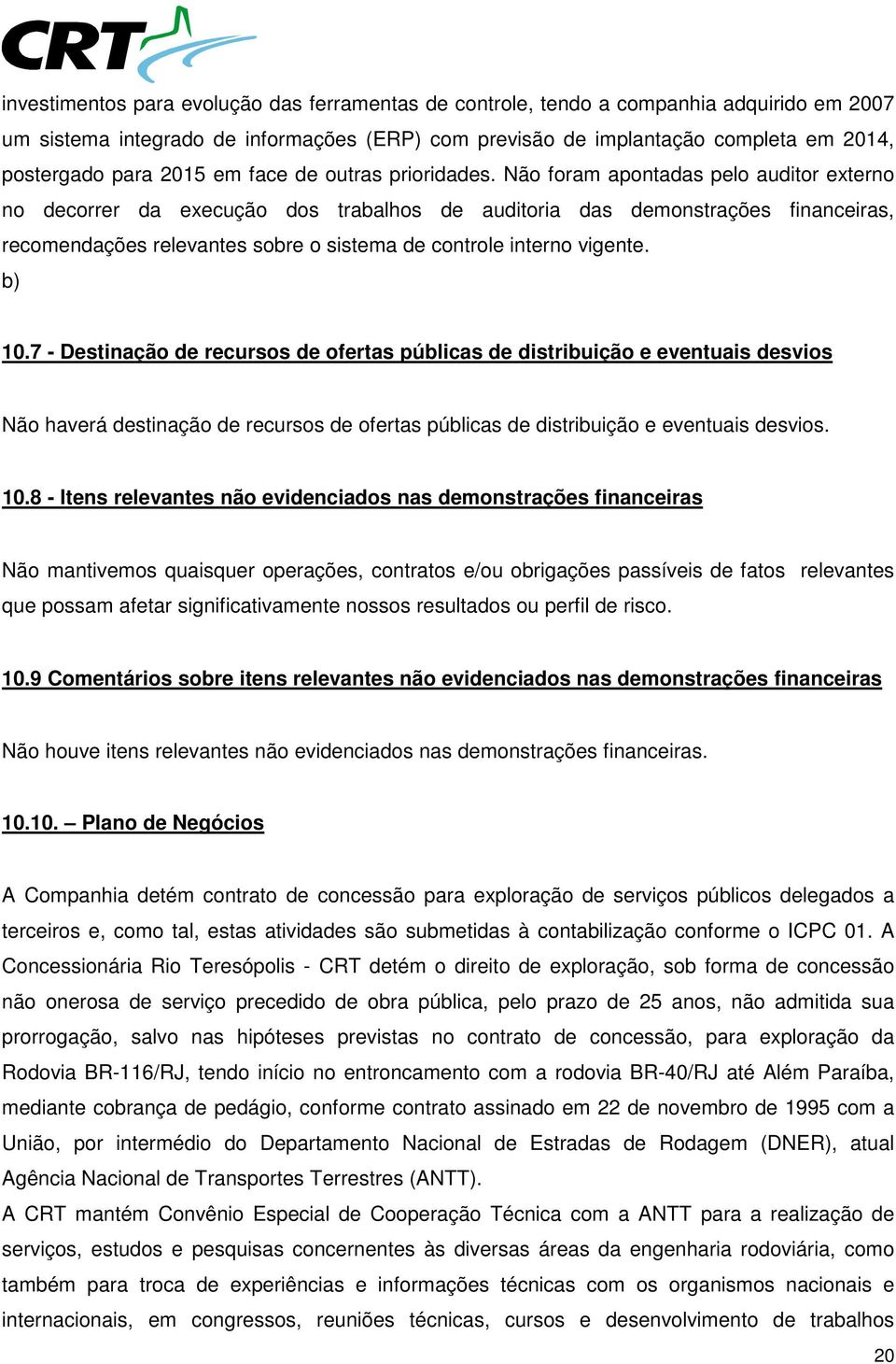 Não foram apontadas pelo auditor externo no decorrer da execução dos trabalhos de auditoria das demonstrações financeiras, recomendações relevantes sobre o sistema de controle interno vigente. b) 10.