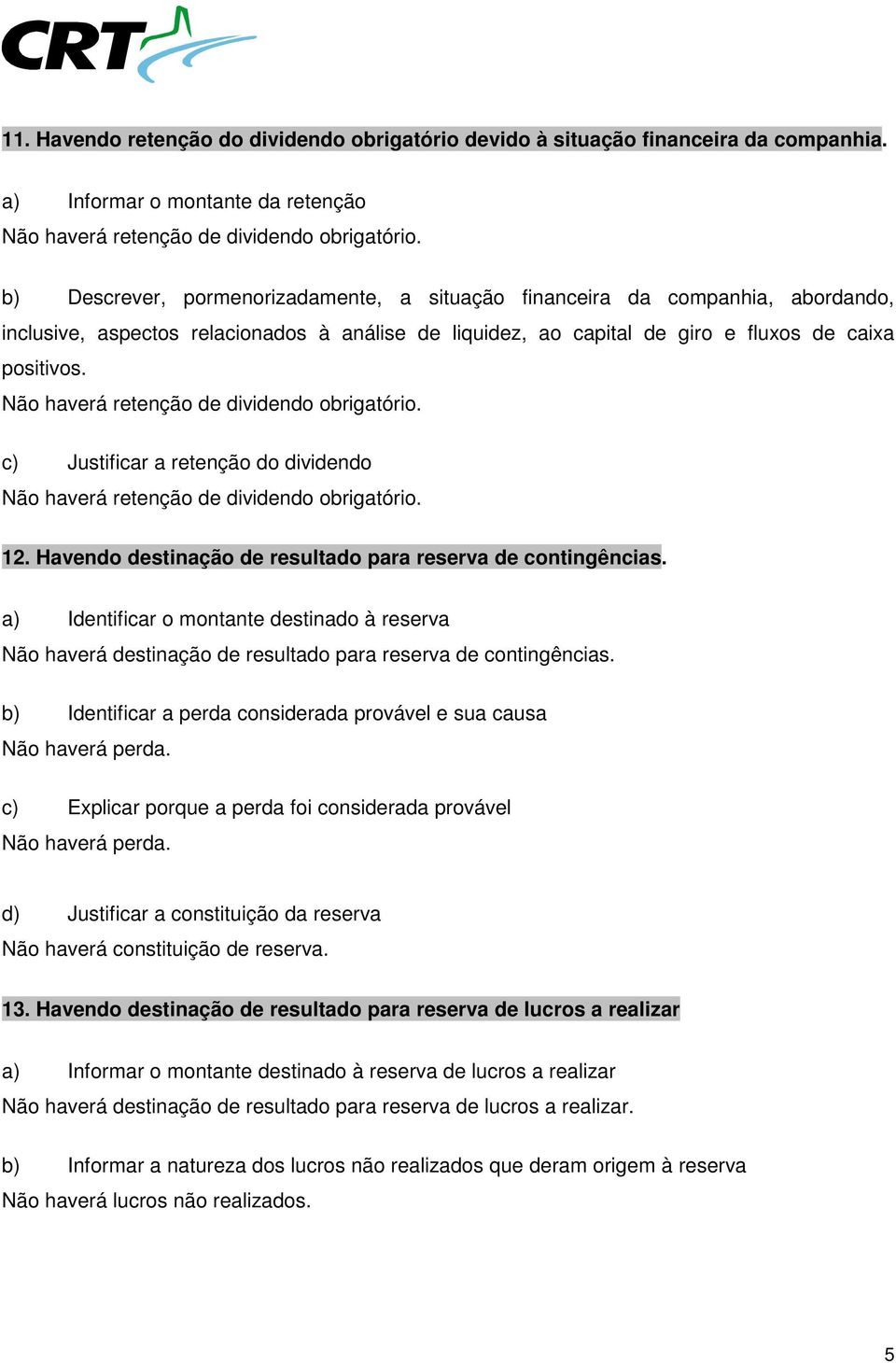 Não haverá retenção de dividendo obrigatório. c) Justificar a retenção do dividendo Não haverá retenção de dividendo obrigatório. 12. Havendo destinação de resultado para reserva de contingências.