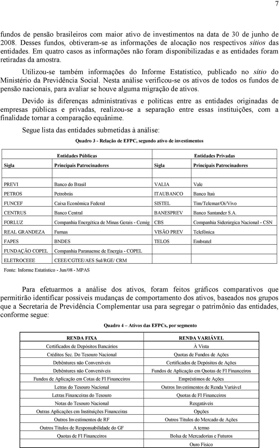 Utilizou-se também informações do Informe Estatístico, publicado no sítio do Ministério da Previdência Social.