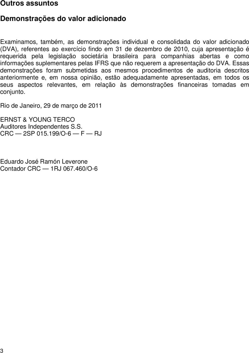 Essas demonstrações foram submetidas aos mesmos procedimentos de auditoria descritos anteriormente e, em nossa opinião, estão adequadamente apresentadas, em todos os seus aspectos relevantes, em