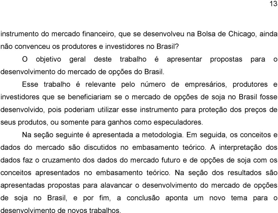 Esse trabalho é relevante pelo número de empresários, produtores e investidores que se beneficiariam se o mercado de opções de soja no Brasil fosse desenvolvido, pois poderiam utilizar esse