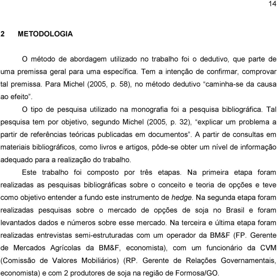 Tal pesquisa tem por objetivo, segundo Michel (2005, p. 32), explicar um problema a partir de referências teóricas publicadas em documentos.