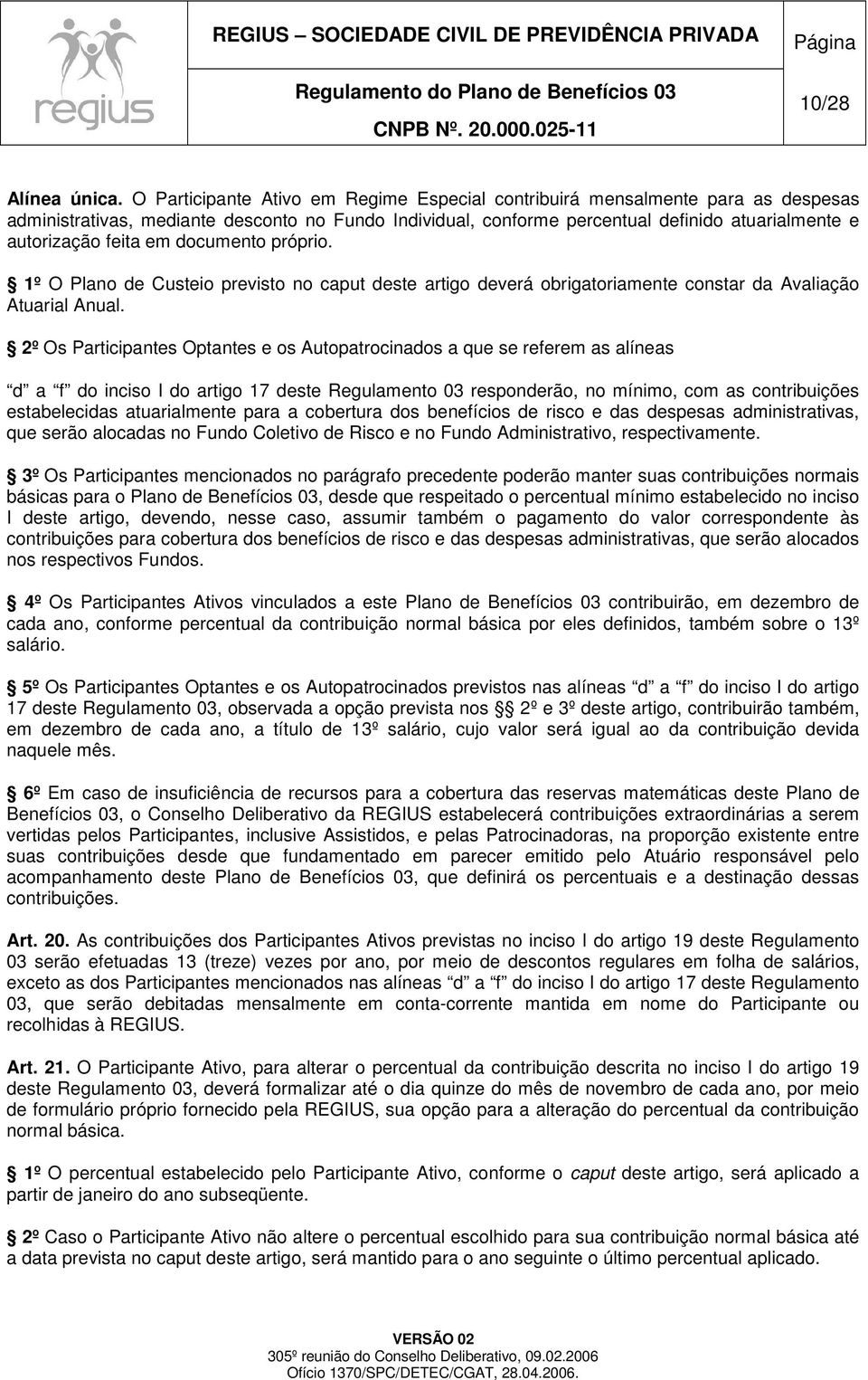 em documento próprio. 1º O Plano de Custeio previsto no caput deste artigo deverá obrigatoriamente constar da Avaliação Atuarial Anual.