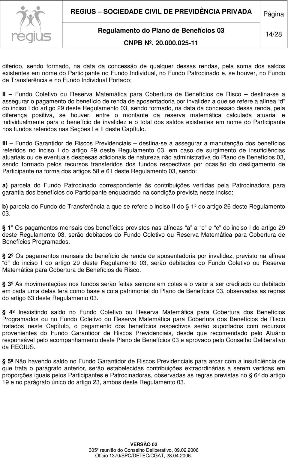 por invalidez a que se refere a alínea d do inciso I do artigo 29 deste Regulamento 03, sendo formado, na data da concessão dessa renda, pela diferença positiva, se houver, entre o montante da