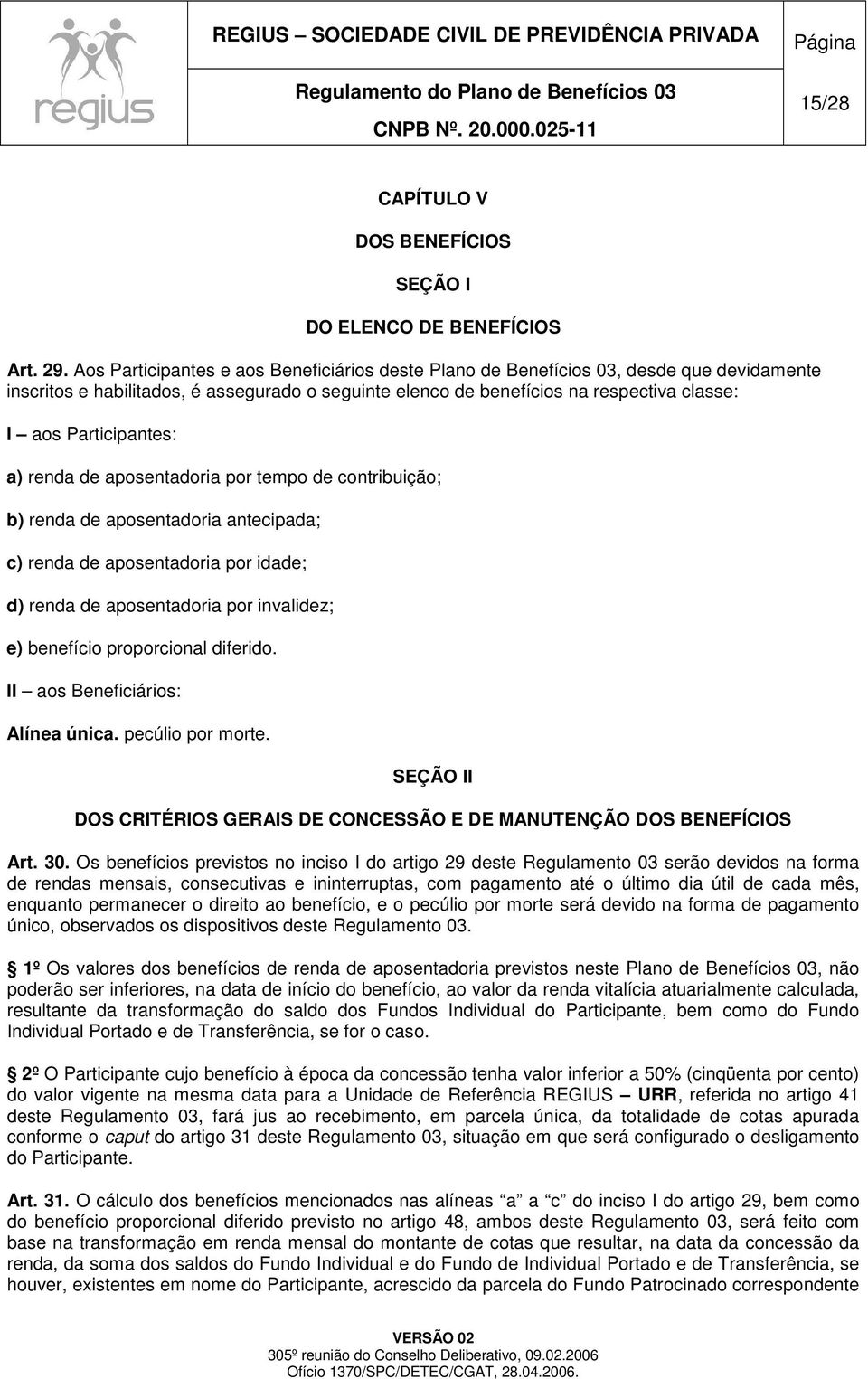 Participantes: a) renda de aposentadoria por tempo de contribuição; b) renda de aposentadoria antecipada; c) renda de aposentadoria por idade; d) renda de aposentadoria por invalidez; e) benefício