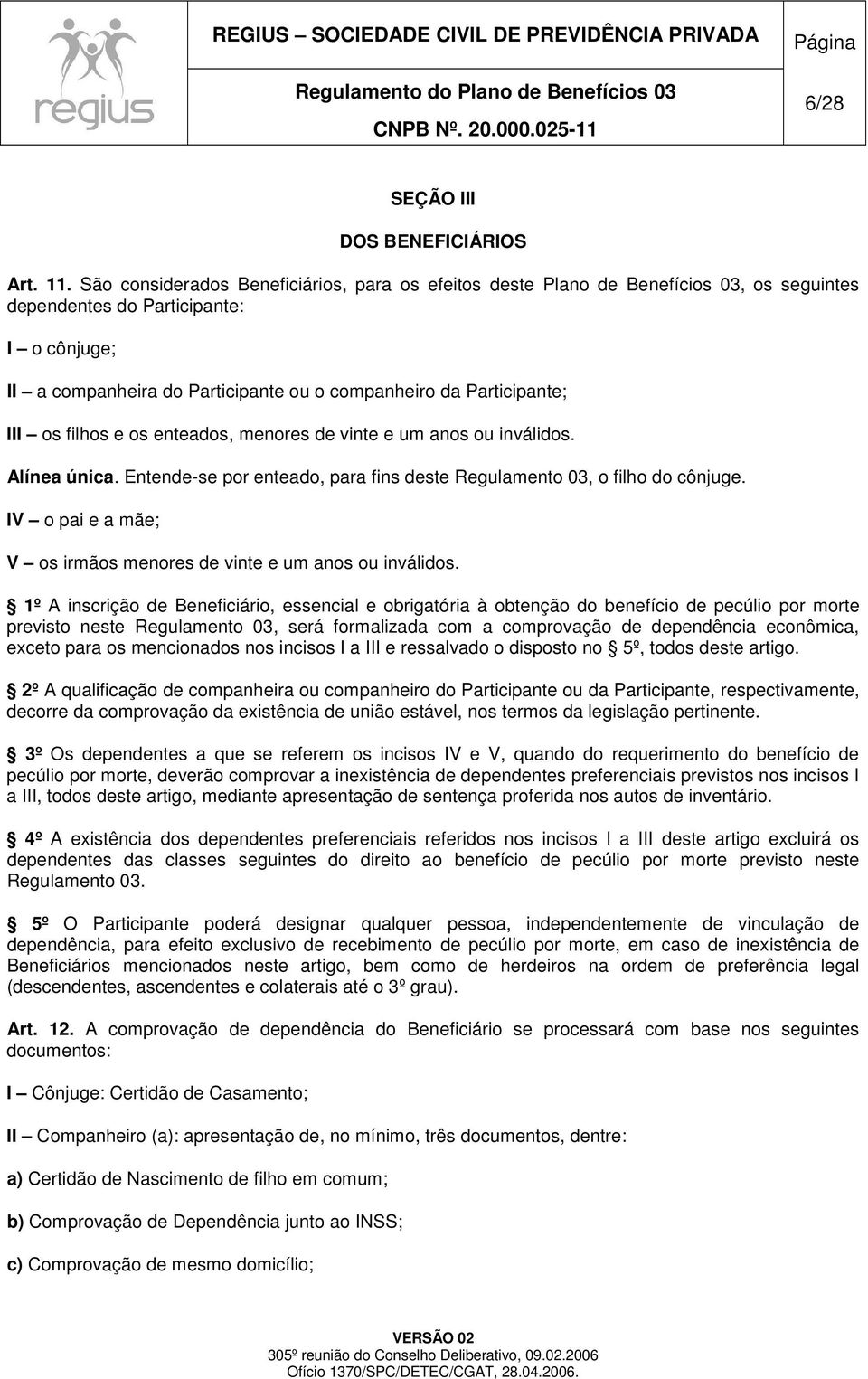 III os filhos e os enteados, menores de vinte e um anos ou inválidos. Alínea única. Entende-se por enteado, para fins deste Regulamento 03, o filho do cônjuge.