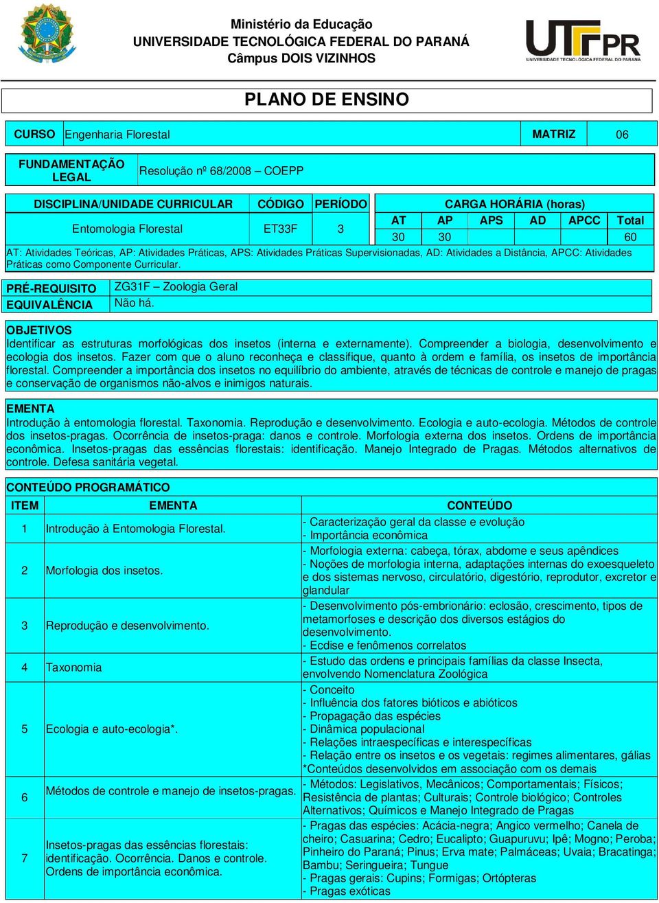 Práticas Supervisionadas, AD: Atividades a Distância, APCC: Atividades Práticas como Componente Curricular. PRÉ-REQUISITO EQUIVALÊNCIA ZG31F Zoologia Geral Não há.