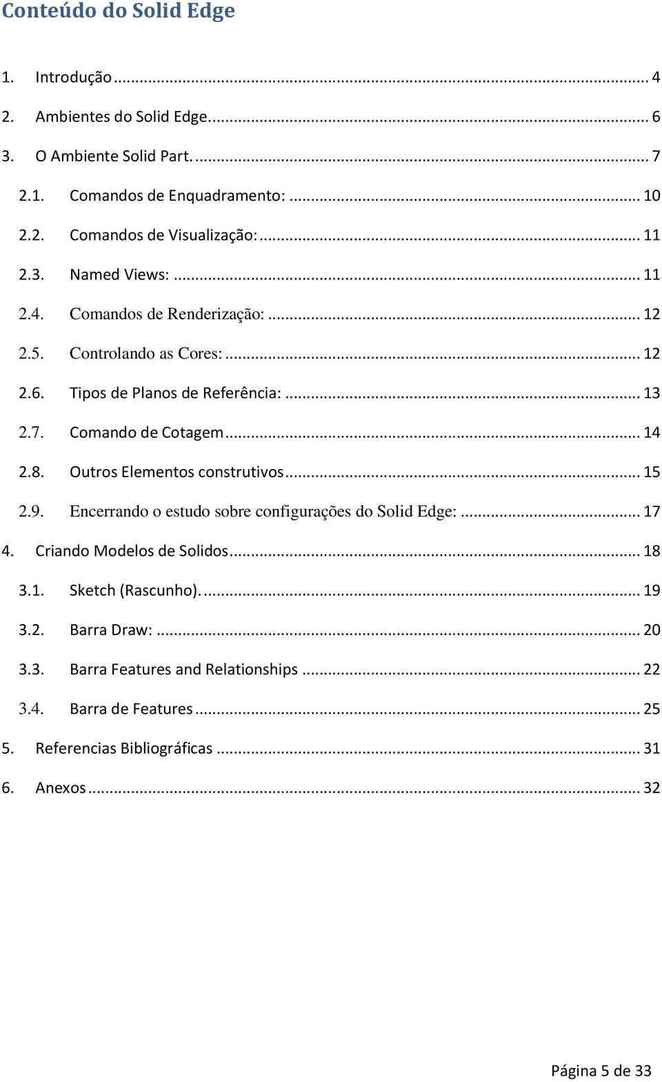 .. 14 2.8. Outros Elementos construtivos... 15 2.9. Encerrando o estudo sobre configurações do Solid Edge:... 17 4. Criando Modelos de Solidos... 18 3.1. Sketch (Rascunho).