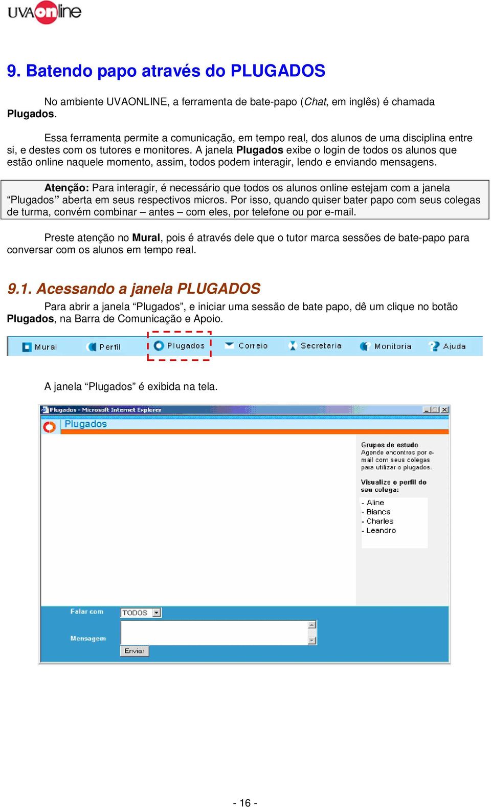 A janela Plugados exibe o login de todos os alunos que estão online naquele momento, assim, todos podem interagir, lendo e enviando mensagens.