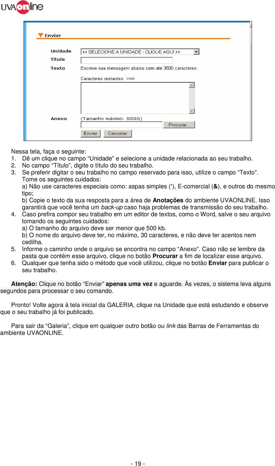 Tome os seguintes cuidados: a) Não use caracteres especiais como: aspas simples ( ), E-comercial (&), e outros do mesmo tipo; b) Copie o texto da sua resposta para a área de Anotações do ambiente