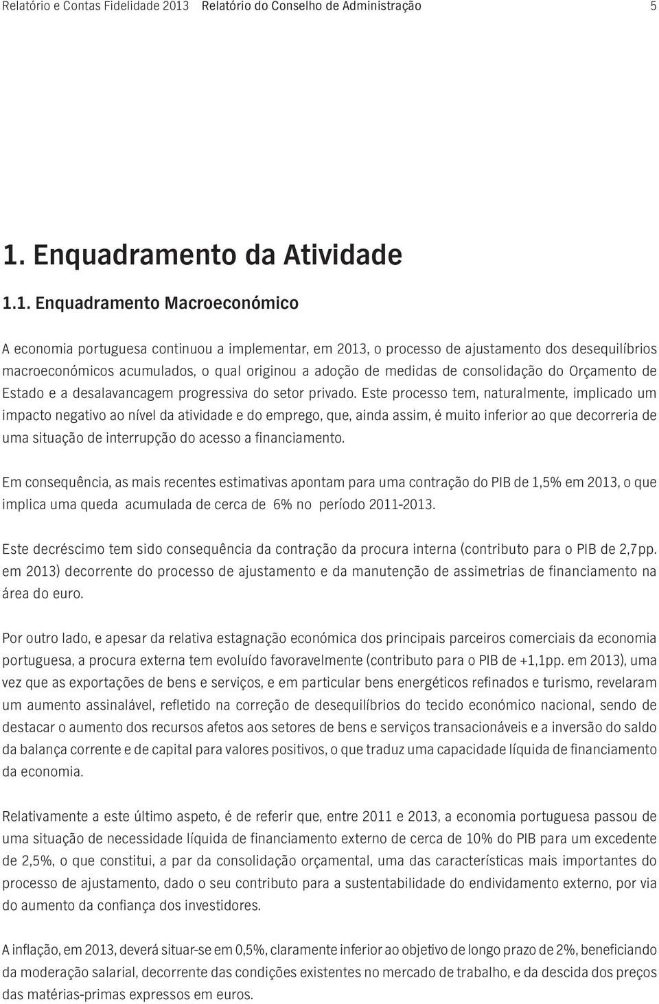 1. Enquadramento Macroeconómico A economia portuguesa continuou a implementar, em 2013, o processo de ajustamento dos desequilíbrios macroeconómicos acumulados, o qual originou a adoção de medidas de