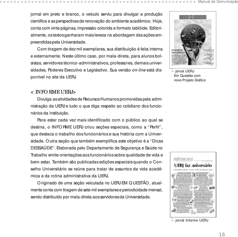 Editorialmente, os textos ganharam mais leveza na abordagem das ações empreendidas pela Universidade. Com tiragem de dez mil exemplares, sua distribuição é feita interna e externamente.