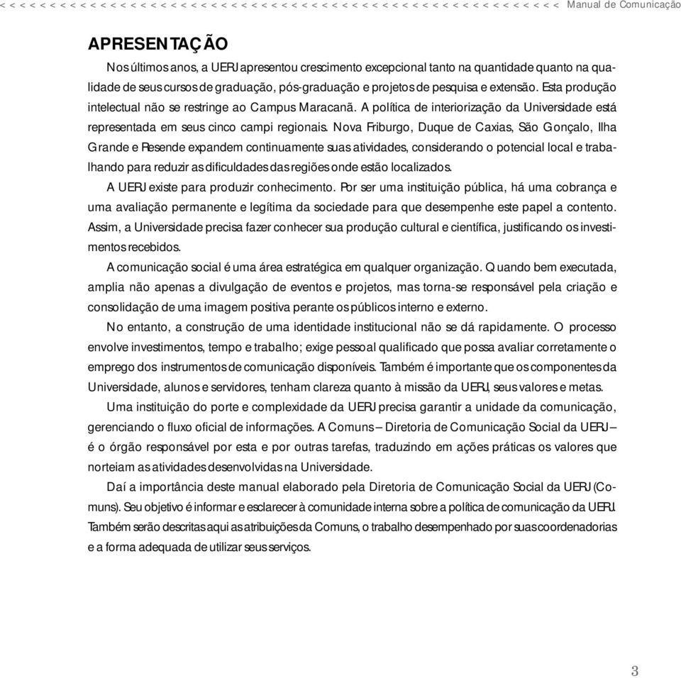 A política de interiorização da Universidade está representada em seus cinco campi regionais.