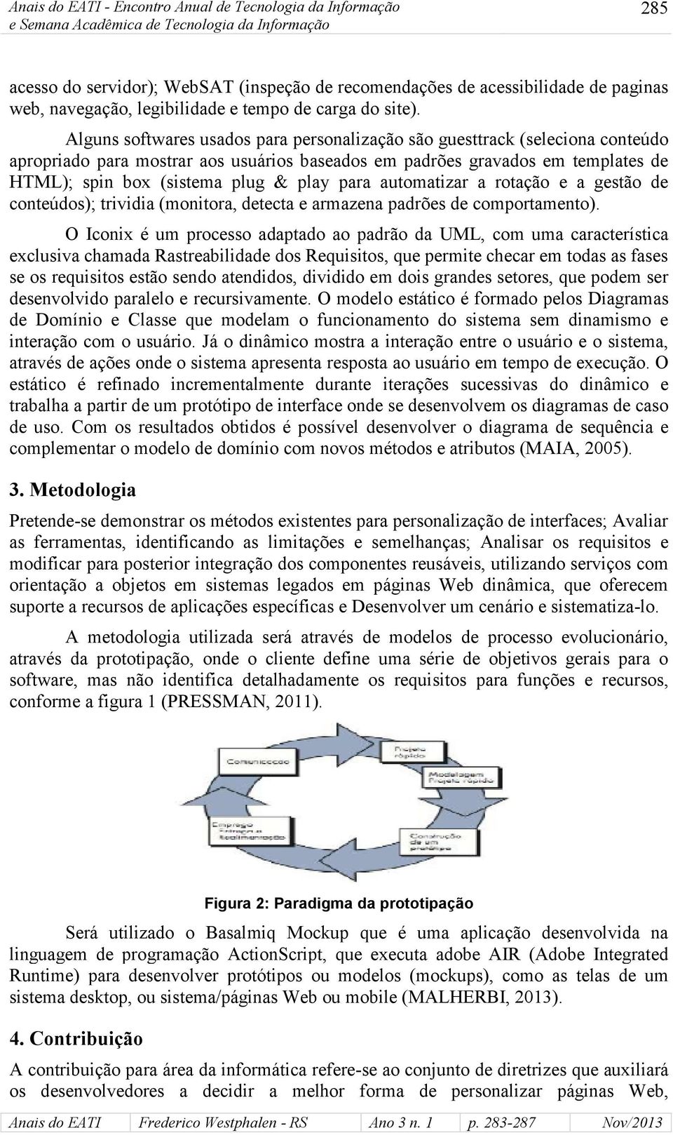 para automatizar a rotação e a gestão de conteúdos); trividia (monitora, detecta e armazena padrões de comportamento).