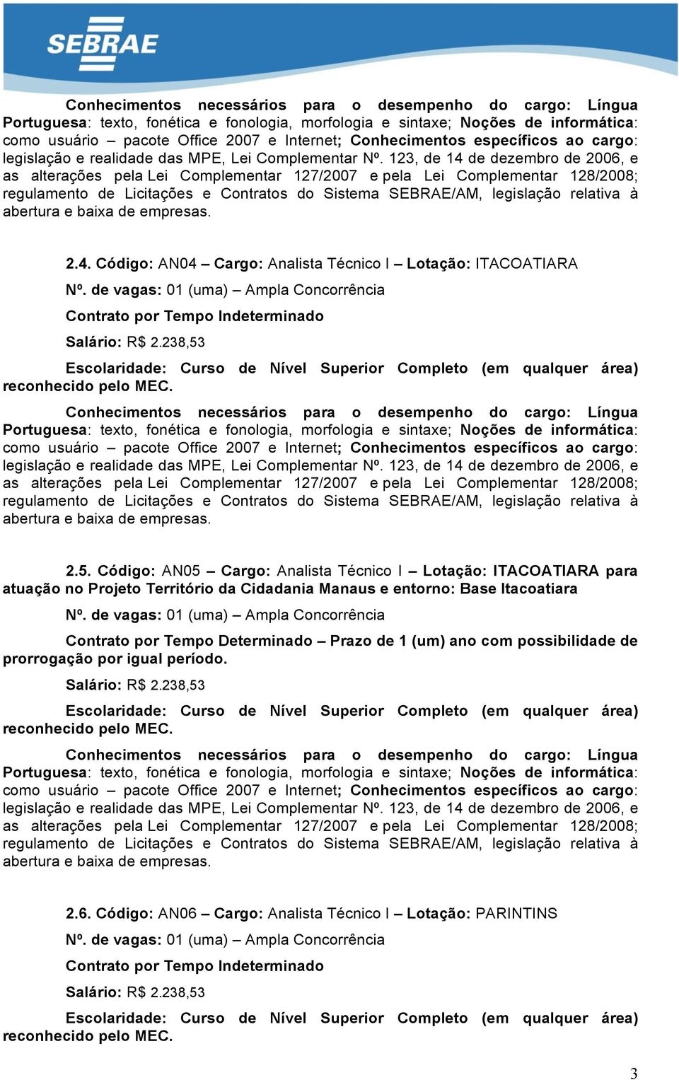 238,53 Conhecimentos necessários para o desempenho do cargo: Língua como usuário pacote Office 2007 e Internet; Conhecimentos específicos ao cargo: 2.5. Código: AN05 Cargo: Analista Técnico I Lotação: ITACOATIARA para atuação no Projeto Território da Cidadania Manaus e entorno: Base Itacoatiara Nº.