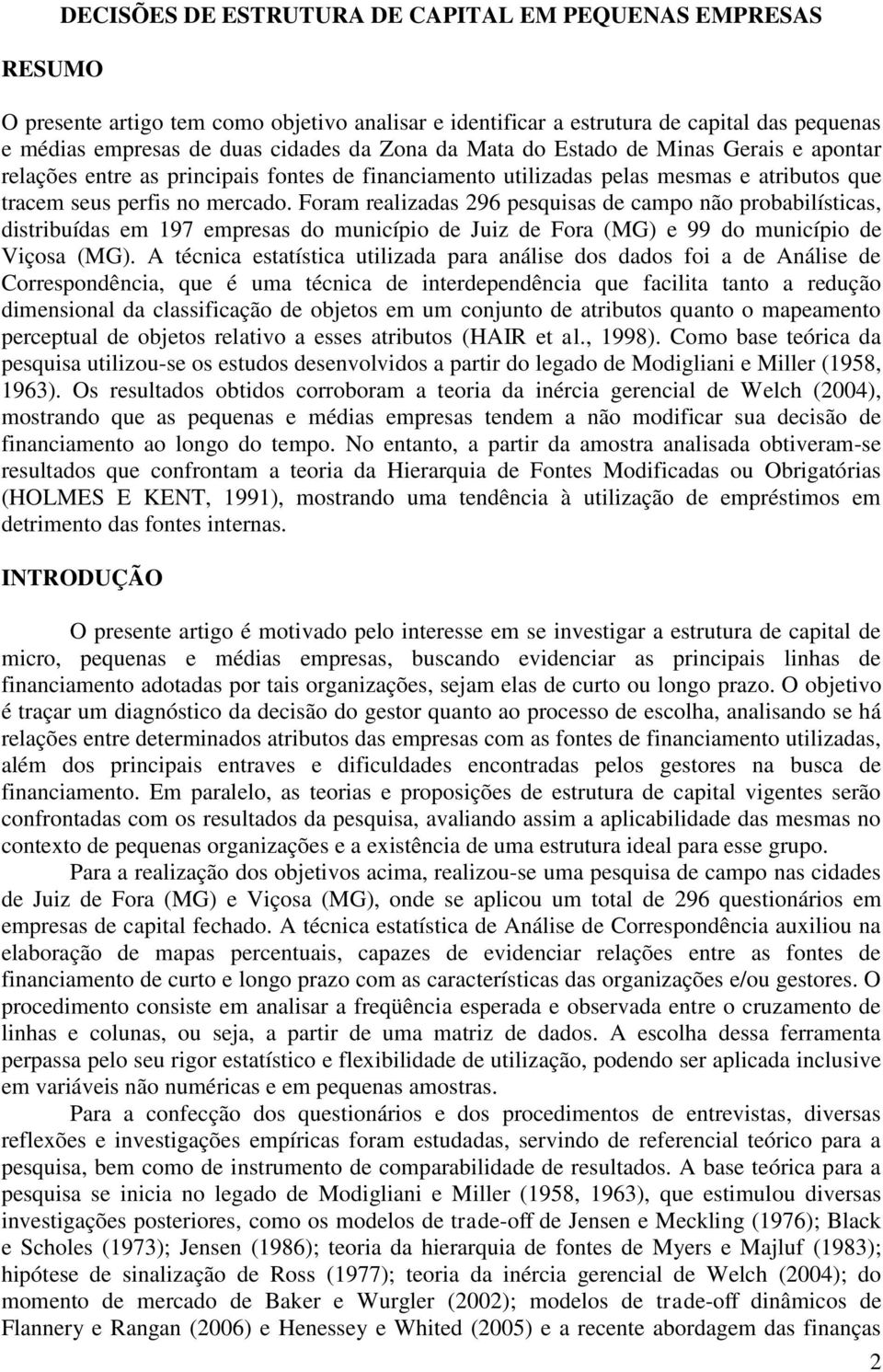 Foram realizadas 296 pesquisas de campo não probabilísticas, distribuídas em 197 empresas do município de Juiz de Fora (MG) e 99 do município de Viçosa (MG).