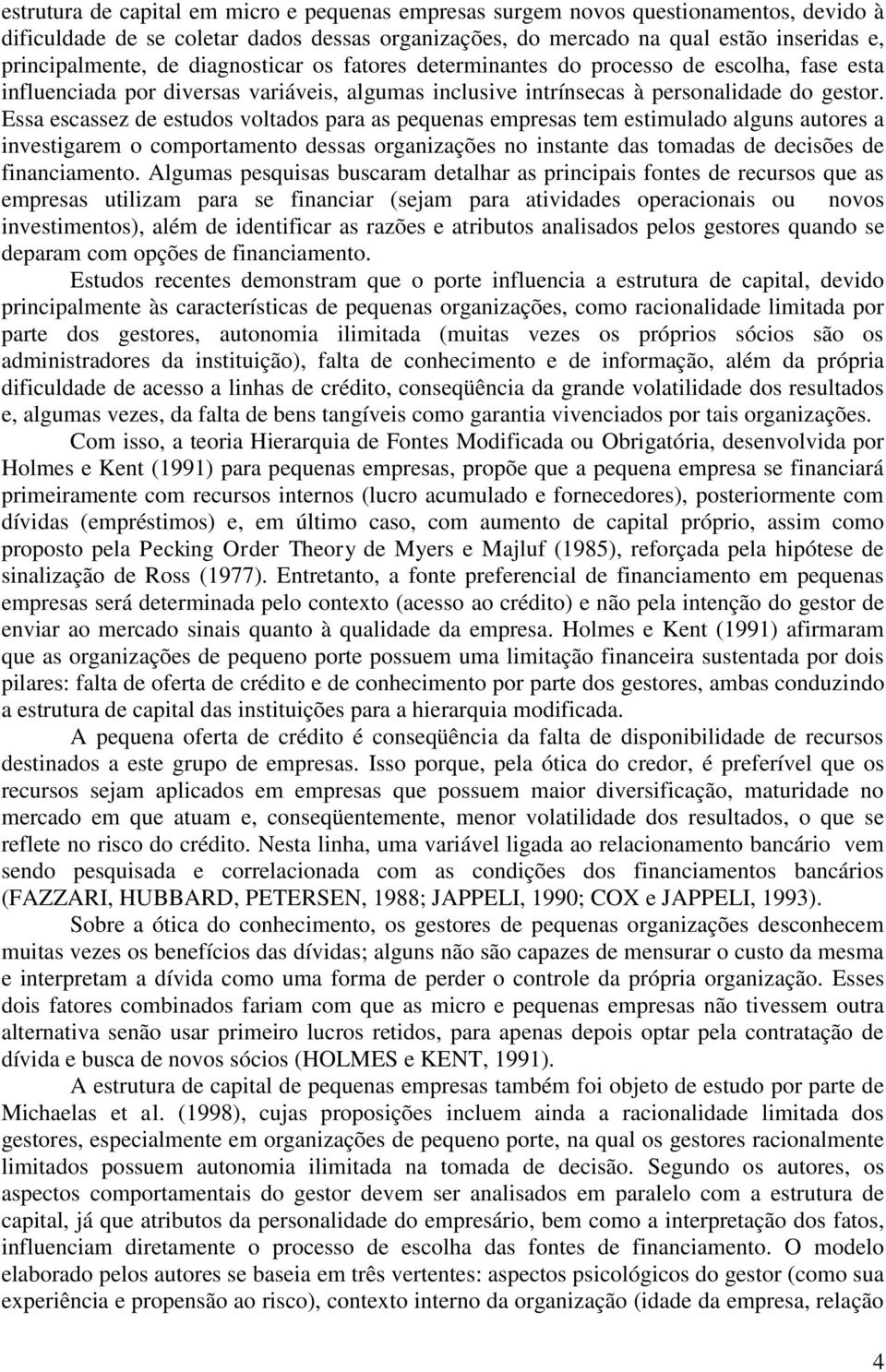 Essa escassez de estudos voltados para as pequenas empresas tem estimulado alguns autores a investigarem o comportamento dessas organizações no instante das tomadas de decisões de financiamento.