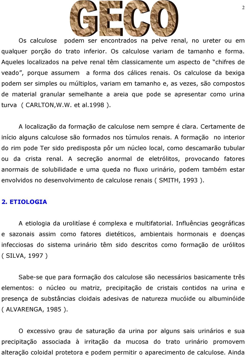 Os calculose da bexiga podem ser simples ou múltiplos, variam em tamanho e, as vezes, são compostos de material granular semelhante a areia que pode se apresentar como urina turva ( CARLTON,W.W. et al.