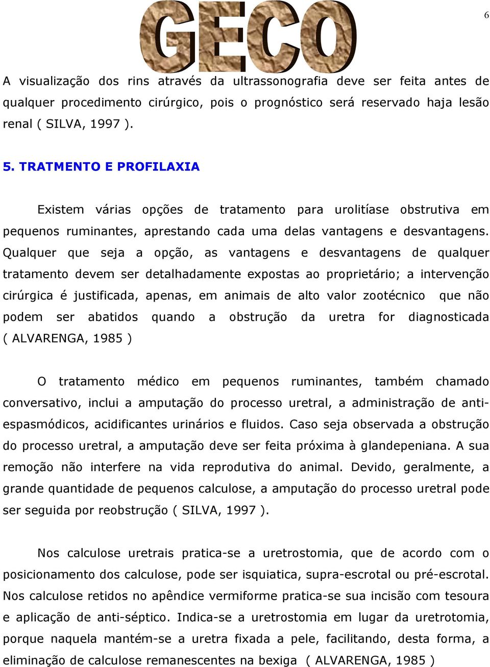 Qualquer que seja a opção, as vantagens e desvantagens de qualquer tratamento devem ser detalhadamente expostas ao proprietário; a intervenção cirúrgica é justificada, apenas, em animais de alto