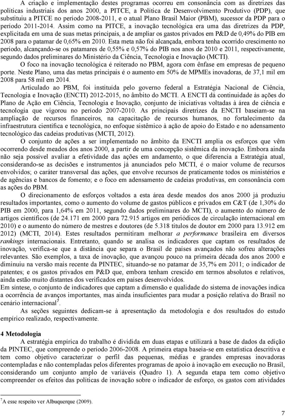 Assim como na PITCE, a inovação tecnológica era uma das diretrizes da PDP, explicitada em uma de suas metas principais, a de ampliar os gastos privados em P&D de 0,49% do PIB em 2008 para o patamar