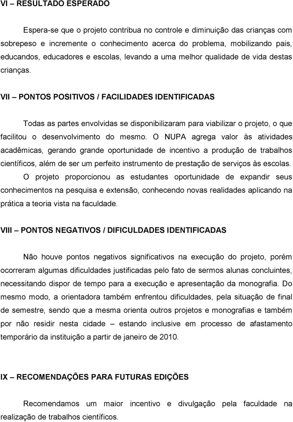 VII PONTOS POSITIVOS / FACILIDADES IDENTIFICADAS Todas as partes envolvidas se disponibilizaram para viabilizar o projeto, o que facilitou o desenvolvimento do mesmo.