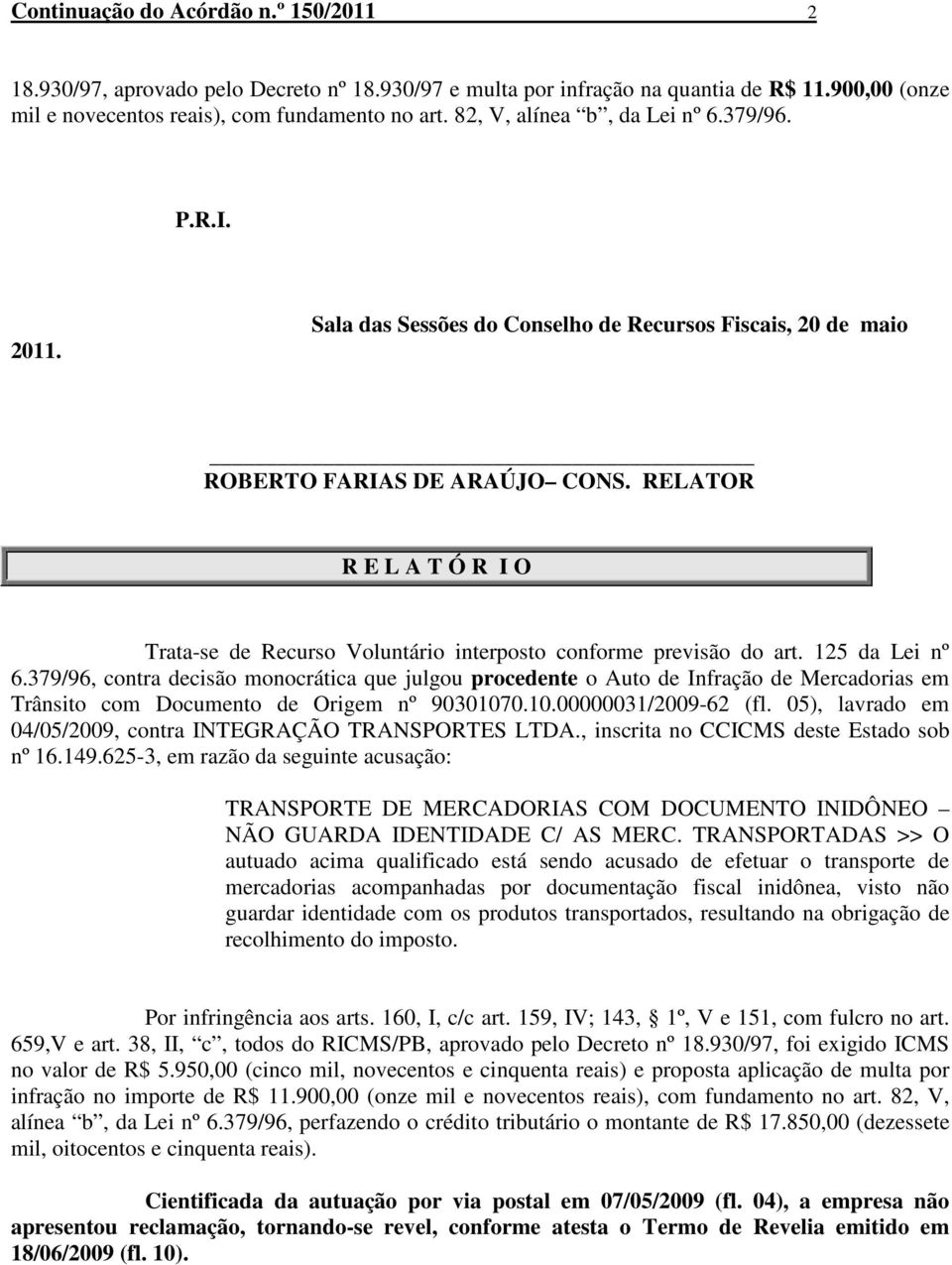 RELATOR R E L A T Ó R I O Trata-se de Recurso Voluntário interposto conforme previsão do art. 125 da Lei nº 6.