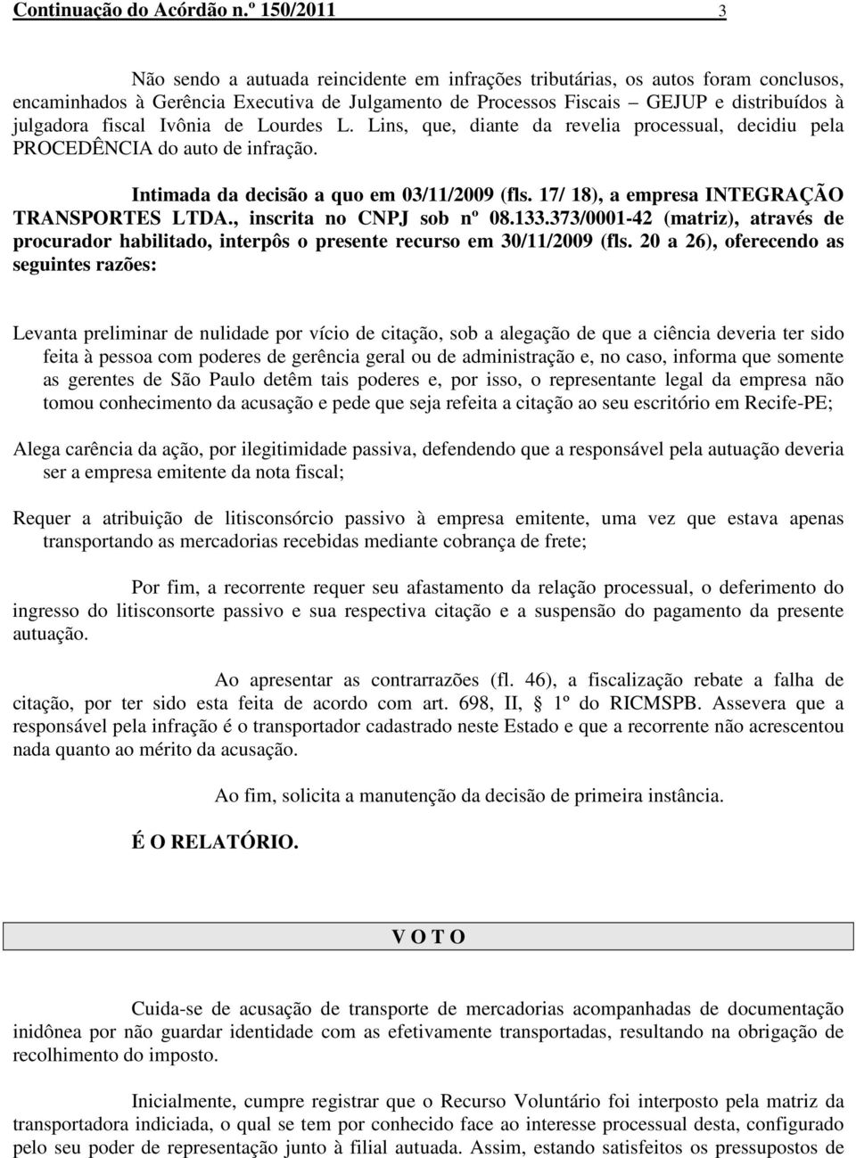 fiscal Ivônia de Lourdes L. Lins, que, diante da revelia processual, decidiu pela PROCEDÊNCIA do auto de infração. Intimada da decisão a quo em 03/11/2009 (fls.