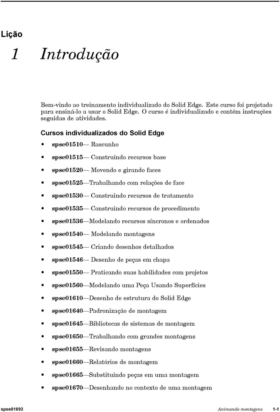 Cursos individualizados do Solid Edge spse01510 Rascunho spse01515 Construindo recursos base spse01520 Movendo e girando faces spse01525 Trabalhando com relações de face spse01530 Construindo