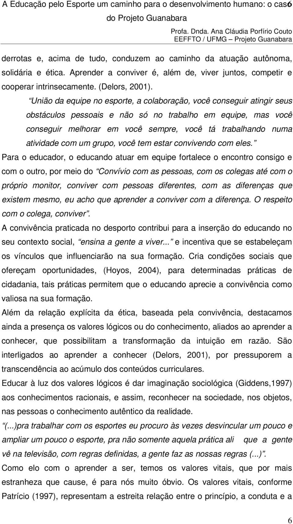 União da equipe no esporte, a colaboração, você conseguir atingir seus obstáculos pessoais e não só no trabalho em equipe, mas você conseguir melhorar em você sempre, você tá trabalhando numa