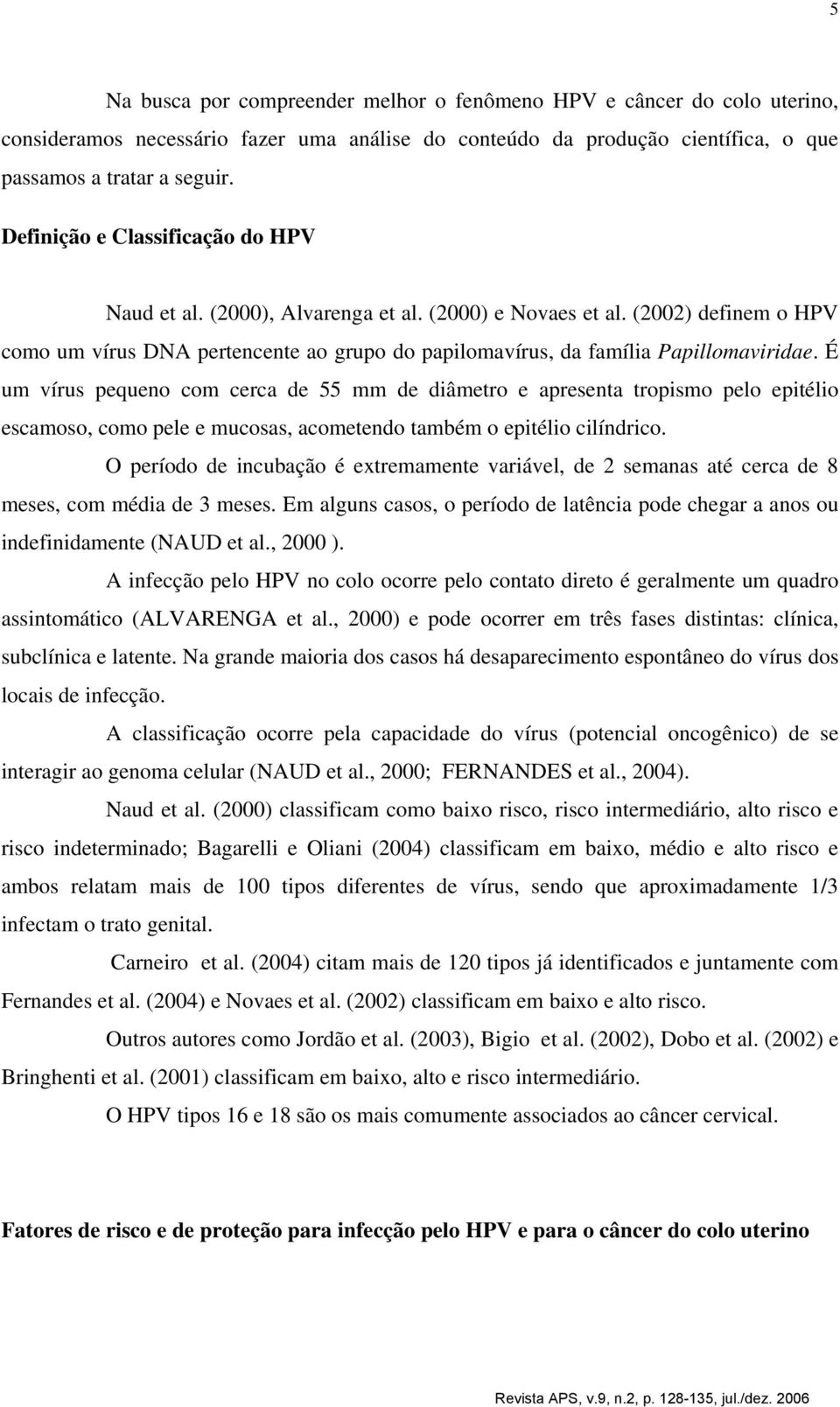 É um vírus pequeno com cerca de 55 mm de diâmetro e apresenta tropismo pelo epitélio escamoso, como pele e mucosas, acometendo também o epitélio cilíndrico.