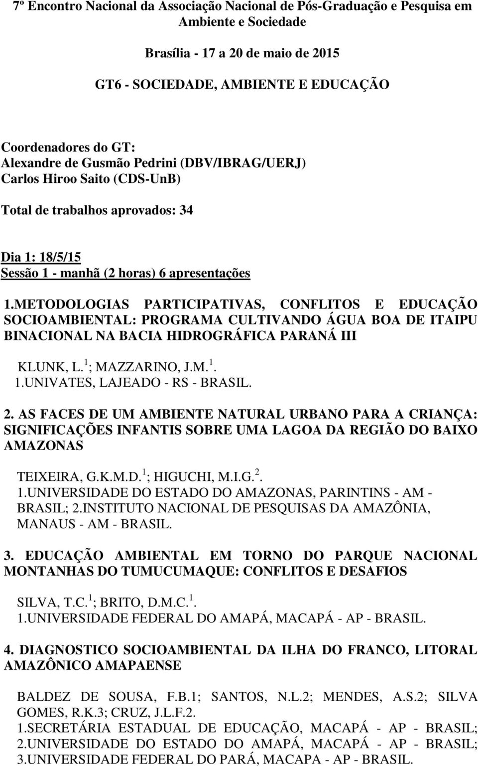 METODOLOGIAS PARTICIPATIVAS, CONFLITOS E EDUCAÇÃO SOCIOAMBIENTAL: PROGRAMA CULTIVANDO ÁGUA BOA DE ITAIPU BINACIONAL NA BACIA HIDROGRÁFICA PARANÁ III KLUNK, L. 1 ; MAZZARINO, J.M. 1. 1.UNIVATES, LAJEADO - RS - 2.