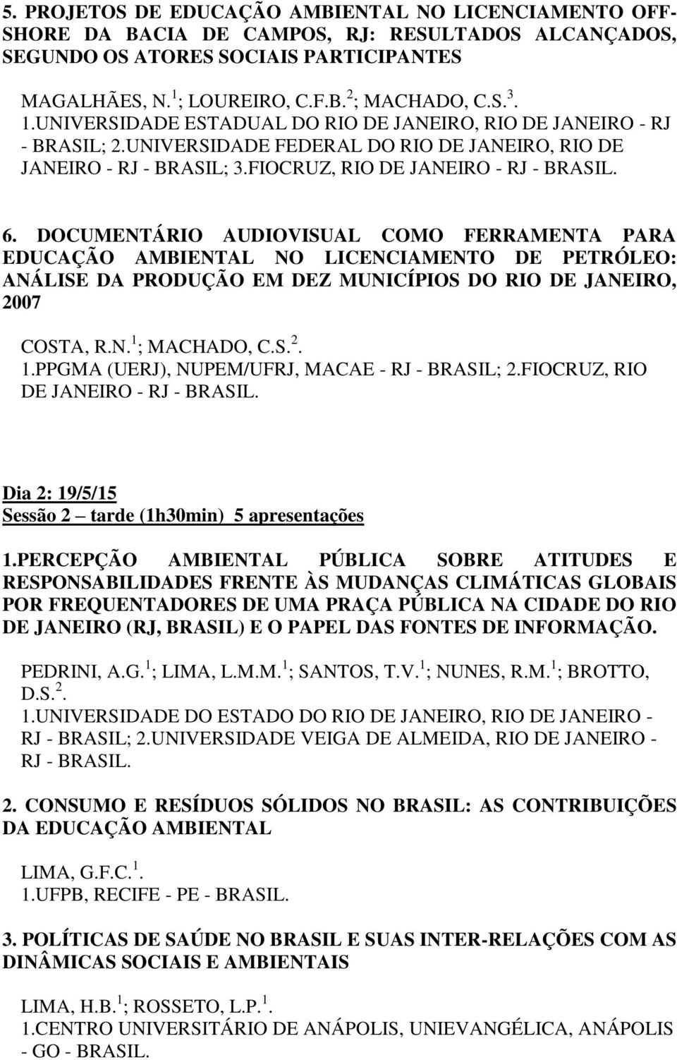 DOCUMENTÁRIO AUDIOVISUAL COMO FERRAMENTA PARA EDUCAÇÃO AMBIENTAL NO LICENCIAMENTO DE PETRÓLEO: ANÁLISE DA PRODUÇÃO EM DEZ MUNICÍPIOS DO RIO DE JANEIRO, 2007 COSTA, R.N. 1 