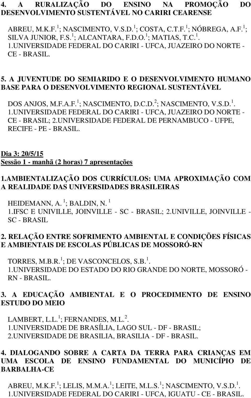 A JUVENTUDE DO SEMIARIDO E O DESENVOLVIMENTO HUMANO BASE PARA O DESENVOLVIMENTO REGIONAL SUSTENTÁVEL DOS ANJOS, M.F.A.F. 1 ; NASCIMENTO, D.C.D. 2 ; NASCIMENTO, V.S.D. 1. 1.UNIVERSIDADE FEDERAL DO CARIRI - UFCA, JUAZEIRO DO NORTE - CE - BRASIL; 2.