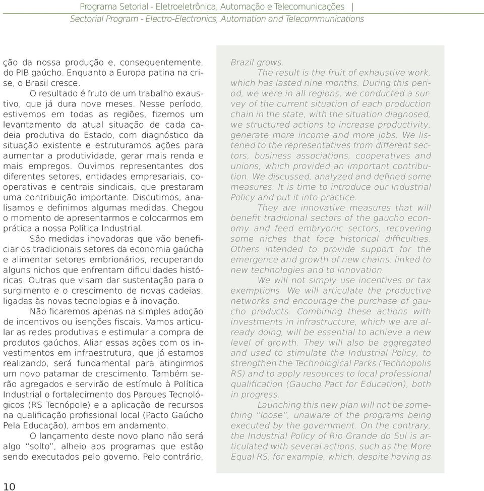 Nesse período, estivemos em todas as regiões, fizemos um levantamento da atual situação de cada cadeia produtiva do Estado, com diagnóstico da situação existente e estruturamos ações para aumentar a