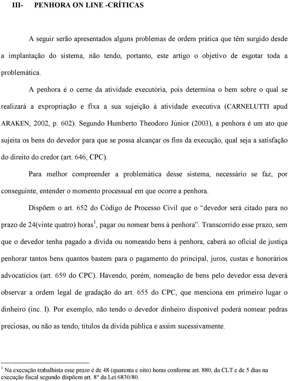 A penhora é o cerne da atividade executória, pois determina o bem sobre o qual se realizará a expropriação e fixa a sua sujeição à atividade executiva (CARNELUTTI apud ARAKEN, 2002, p. 602).