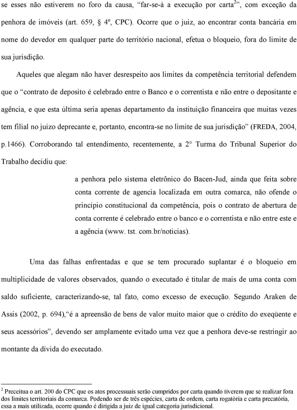 Aqueles que alegam não haver desrespeito aos limites da competência territorial defendem que o contrato de deposito é celebrado entre o Banco e o correntista e não entre o depositante e agência, e