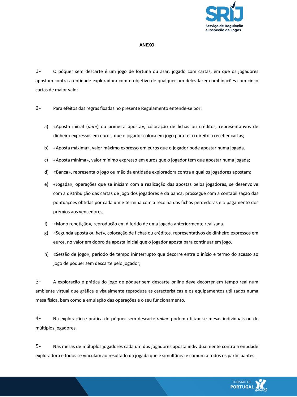 2- Para efeitos das regras fixadas no presente Regulamento entende-se por: a) «Aposta inicial (ante) ou primeira aposta», colocação de fichas ou créditos, representativos de dinheiro expressos em